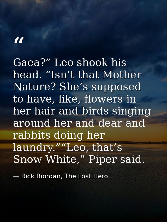 Gaea?” Leo shook his head. “Isn’t that Mother Nature? She’s supposed to have, like, flowers in her hair and birds singin — Rick Riordan, The Lost Hero