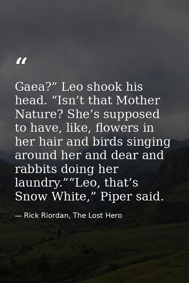 Gaea?” Leo shook his head. “Isn’t that Mother Nature? She’s supposed to have, like, flowers in her hair and birds singin — Rick Riordan, The Lost Hero