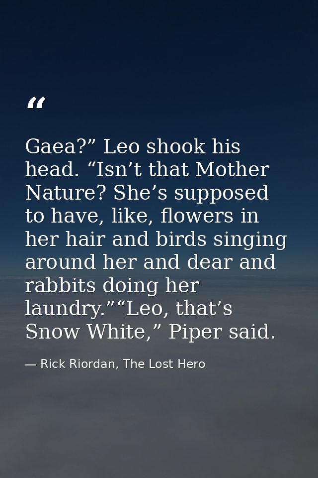 Gaea?” Leo shook his head. “Isn’t that Mother Nature? She’s supposed to have, like, flowers in her hair and birds singin — Rick Riordan, The Lost Hero