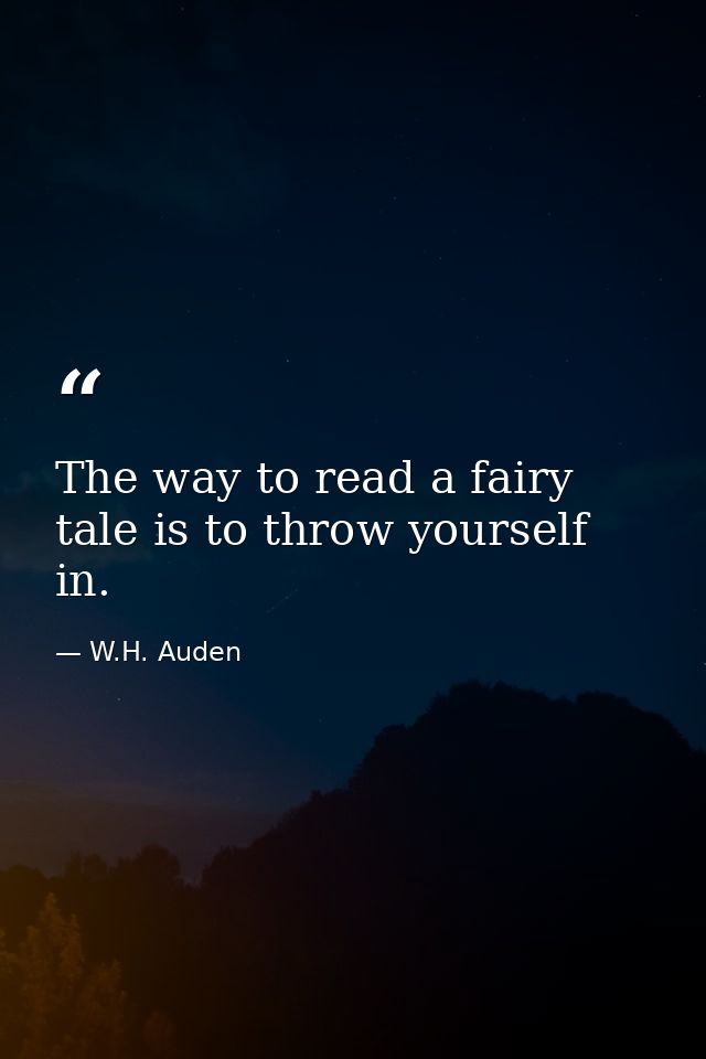 The way to read a fairy tale is to throw yourself in. — W.H. Auden