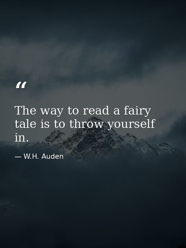 The way to read a fairy tale is to throw yourself in. — W.H. Auden