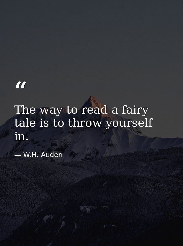 The way to read a fairy tale is to throw yourself in. — W.H. Auden