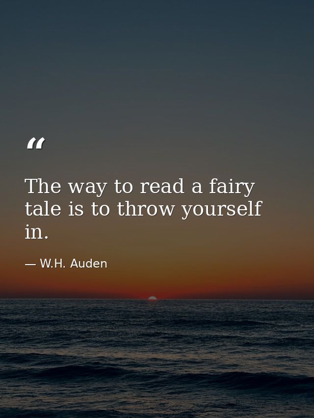 The way to read a fairy tale is to throw yourself in. — W.H. Auden