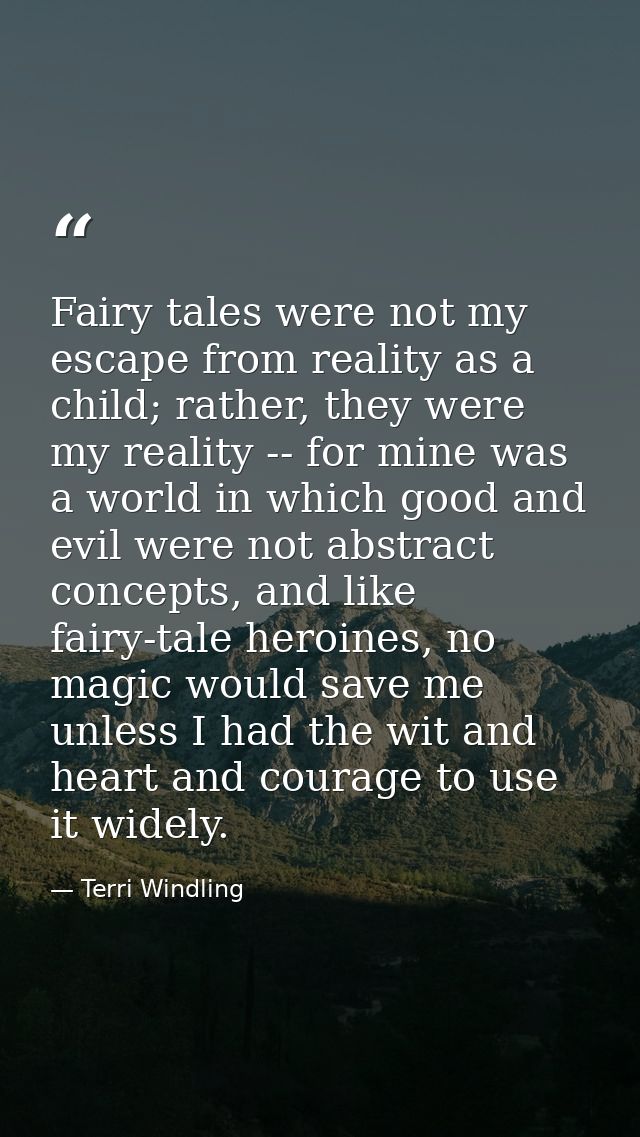 Fairy tales were not my escape from reality as a child; rather, they were my reality -- for mine was a world in which go — Terri Windling