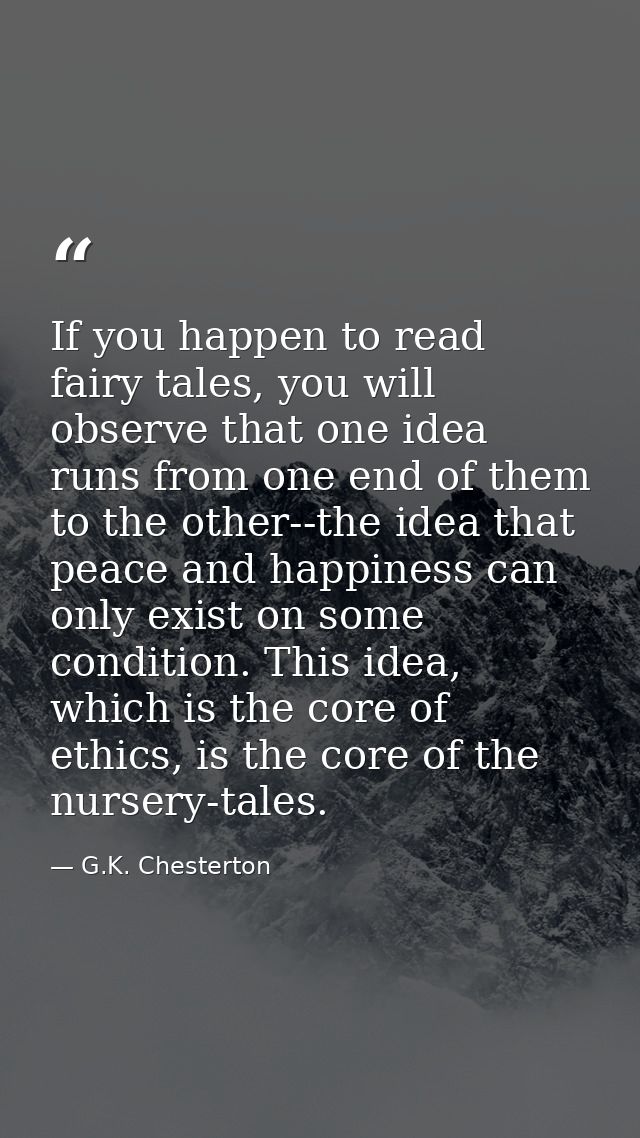 If you happen to read fairy tales, you will observe that one idea runs from one end of them to the other--the idea that  — G.K. Chesterton