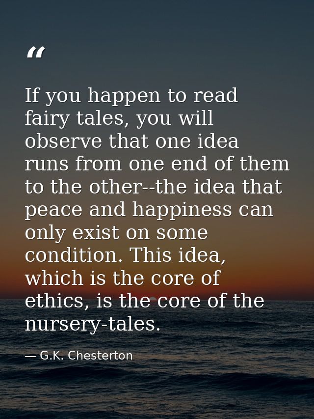 If you happen to read fairy tales, you will observe that one idea runs from one end of them to the other--the idea that  — G.K. Chesterton