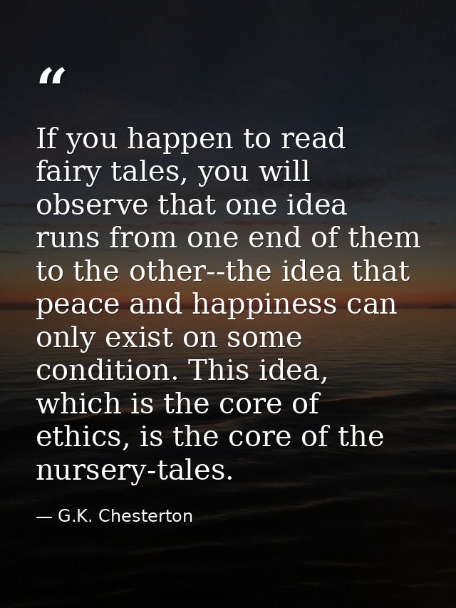 If you happen to read fairy tales, you will observe that one idea runs from one end of them to the other--the idea that  — G.K. Chesterton