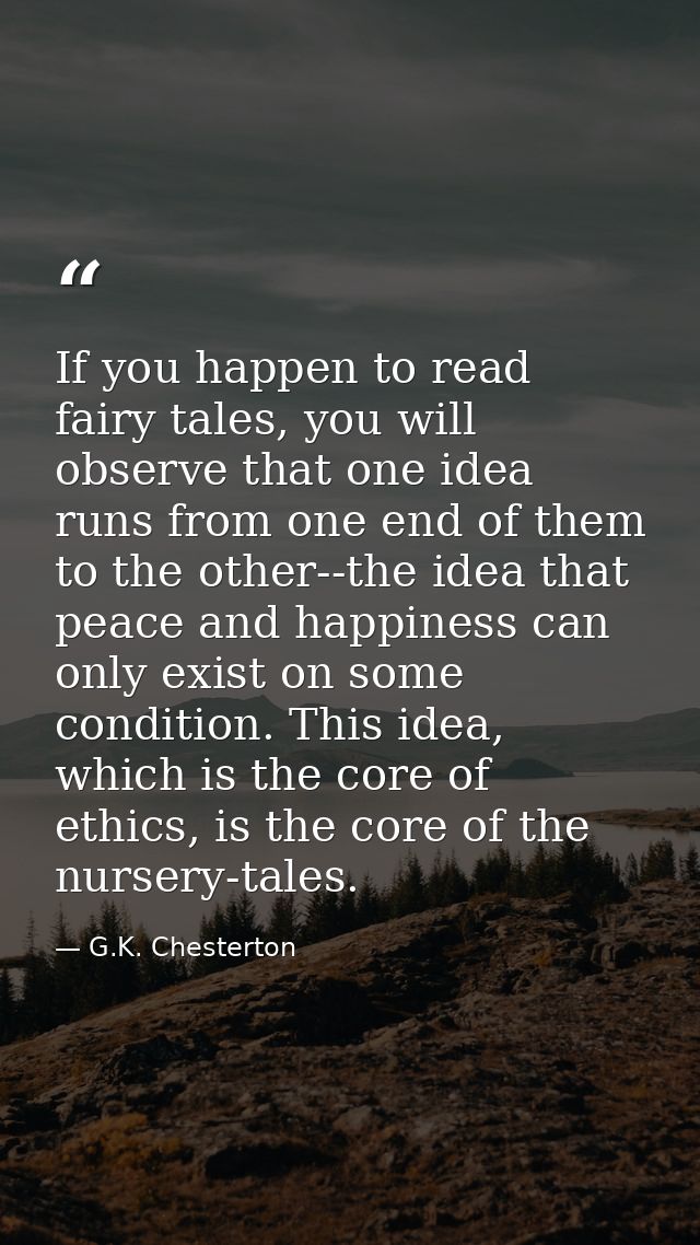 If you happen to read fairy tales, you will observe that one idea runs from one end of them to the other--the idea that  — G.K. Chesterton