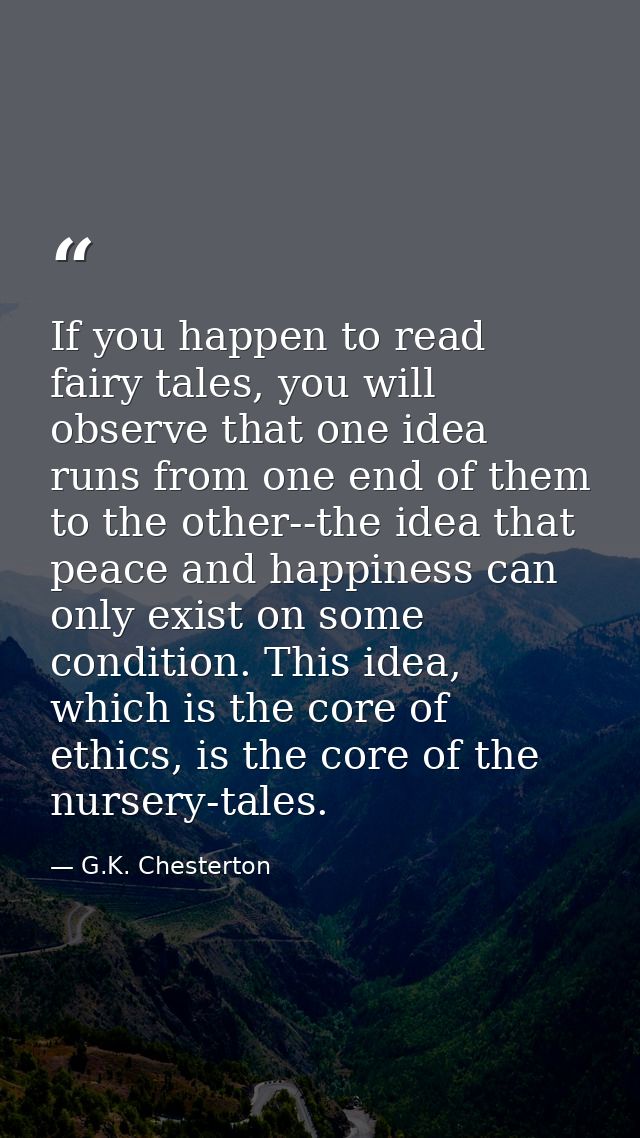 If you happen to read fairy tales, you will observe that one idea runs from one end of them to the other--the idea that  — G.K. Chesterton