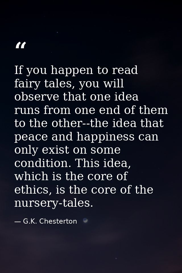 If you happen to read fairy tales, you will observe that one idea runs from one end of them to the other--the idea that  — G.K. Chesterton