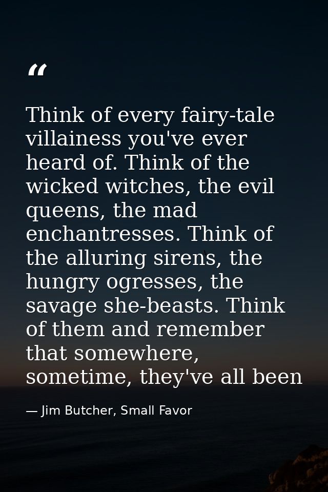 Think of every fairy-tale villainess you've ever heard of. Think of the wicked witches, the evil queens, the mad enchant — Jim Butcher, Small Favor