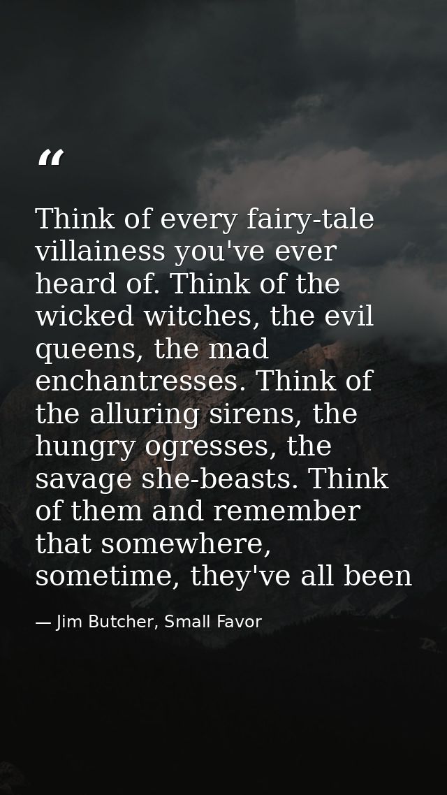 Think of every fairy-tale villainess you've ever heard of. Think of the wicked witches, the evil queens, the mad enchant — Jim Butcher, Small Favor
