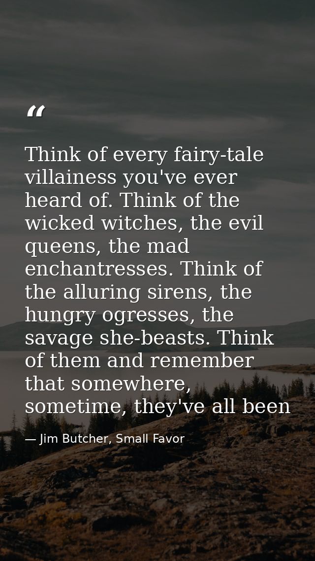 Think of every fairy-tale villainess you've ever heard of. Think of the wicked witches, the evil queens, the mad enchant — Jim Butcher, Small Favor