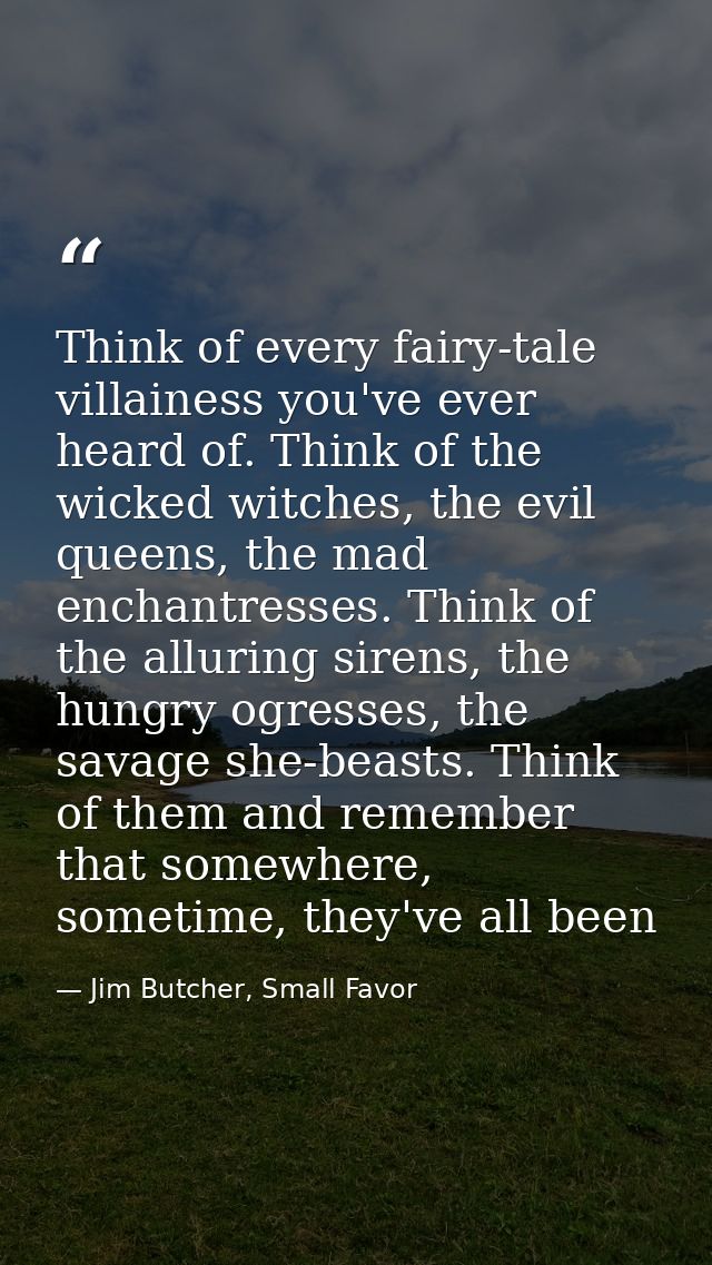 Think of every fairy-tale villainess you've ever heard of. Think of the wicked witches, the evil queens, the mad enchant — Jim Butcher, Small Favor