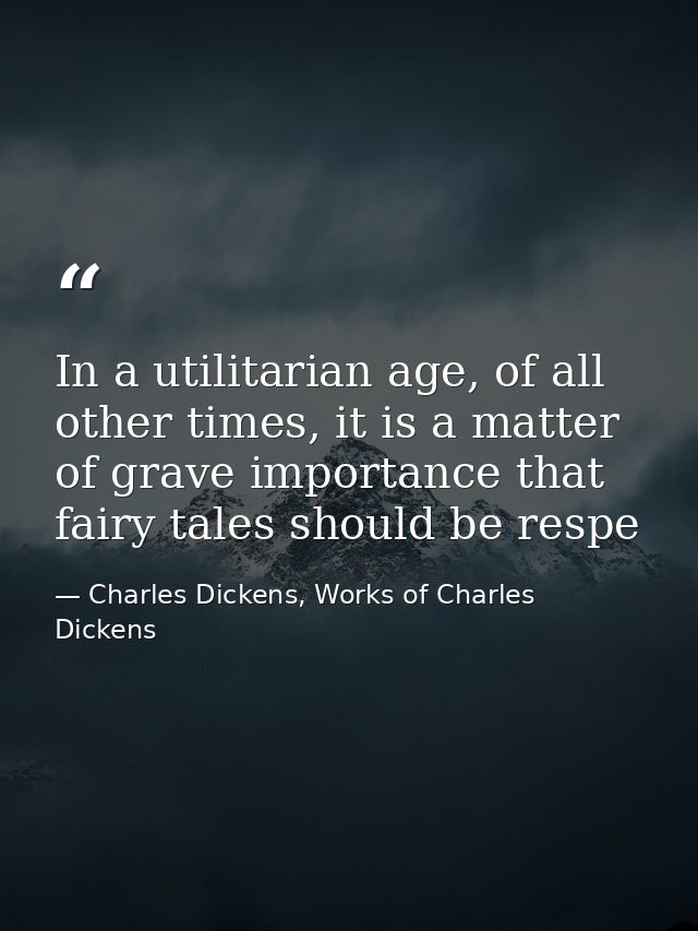 In a utilitarian age, of all other times, it is a matter of grave importance that fairy tales should be respe — Charles Dickens, Works of Charles Dickens