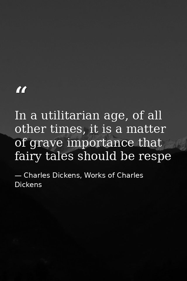 In a utilitarian age, of all other times, it is a matter of grave importance that fairy tales should be respe — Charles Dickens, Works of Charles Dickens