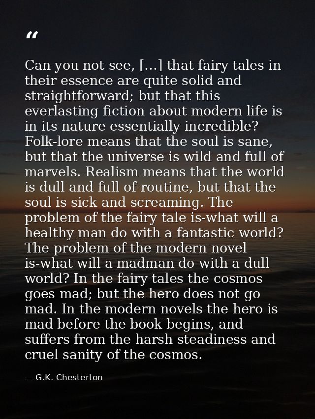 Can you not see, […] that fairy tales in their essence are quite solid and straightforward; but that this everlasting fi — G.K. Chesterton