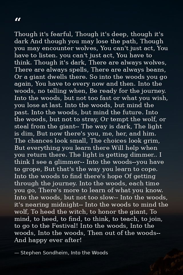 Though it's fearful, Though it's deep, though it's dark And though you may lose the path, Though you may encounter wolve — Stephen Sondheim, Into the Woods