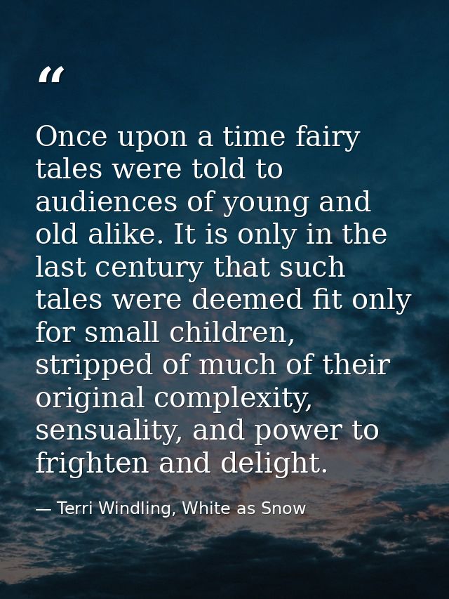 Once upon a time fairy tales were told to audiences of young and old alike. It is only in the last century that such tal — Terri Windling, White as Snow