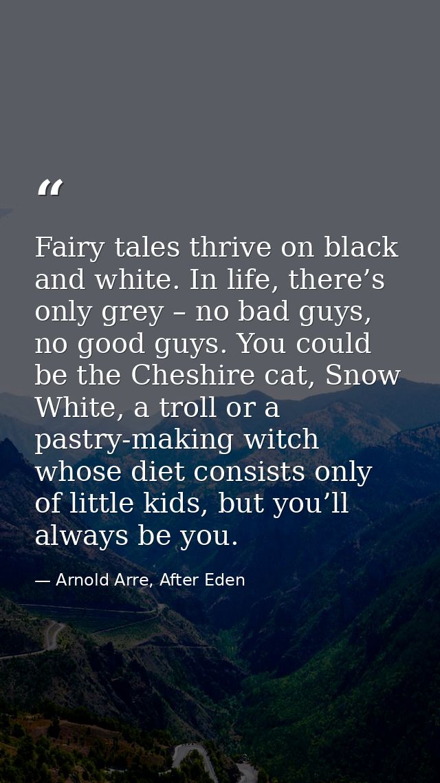 Fairy tales thrive on black and white. In life, there’s only grey – no bad guys, no good guys. You could be the Cheshire — Arnold Arre, After Eden