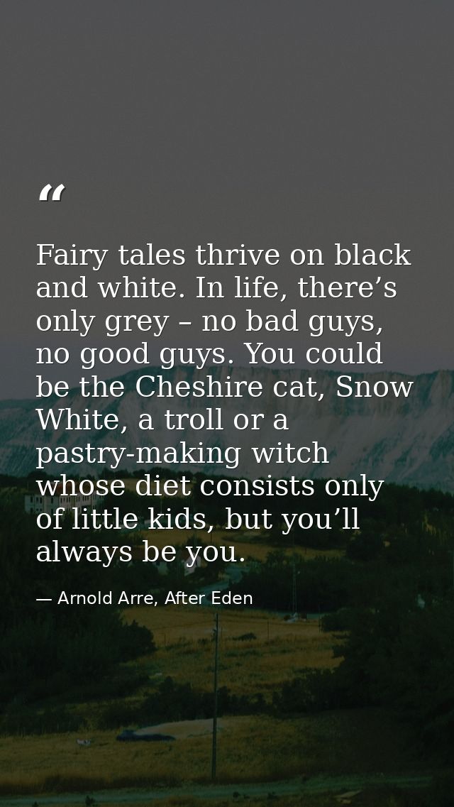 Fairy tales thrive on black and white. In life, there’s only grey – no bad guys, no good guys. You could be the Cheshire — Arnold Arre, After Eden