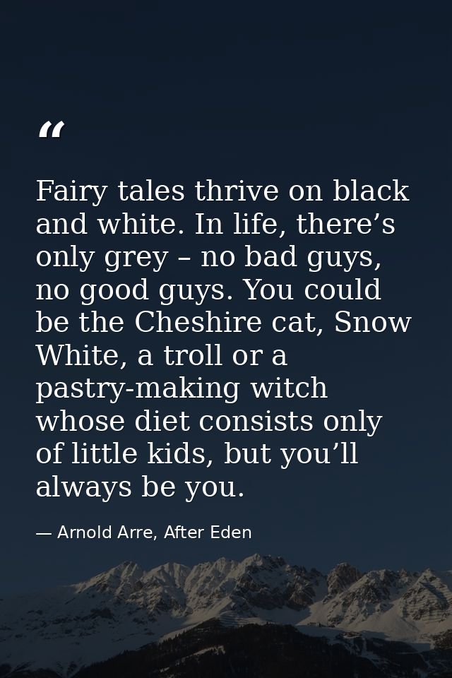 Fairy tales thrive on black and white. In life, there’s only grey – no bad guys, no good guys. You could be the Cheshire — Arnold Arre, After Eden