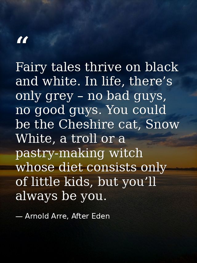 Fairy tales thrive on black and white. In life, there’s only grey – no bad guys, no good guys. You could be the Cheshire — Arnold Arre, After Eden