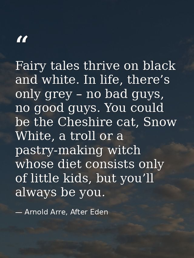 Fairy tales thrive on black and white. In life, there’s only grey – no bad guys, no good guys. You could be the Cheshire — Arnold Arre, After Eden