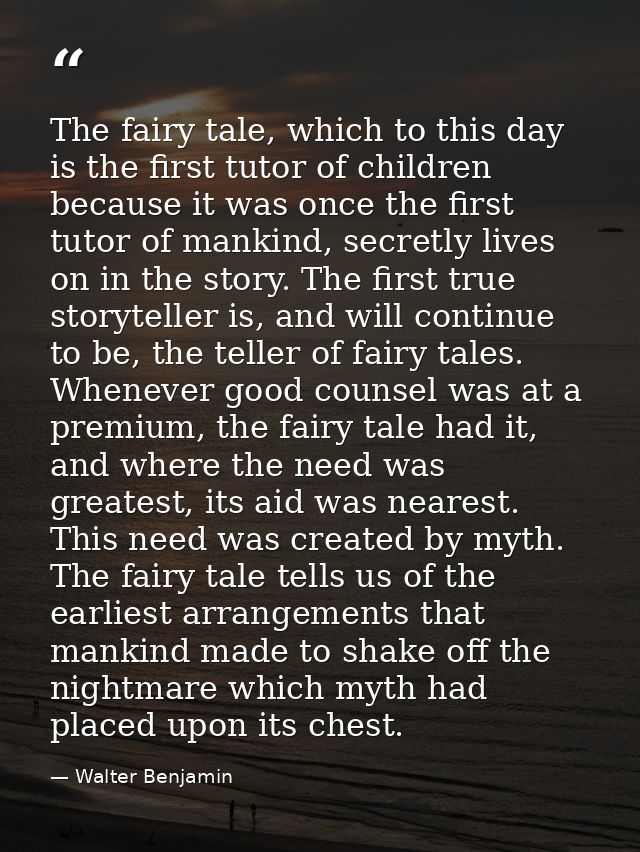 The fairy tale, which to this day is the first tutor of children because it was once the first tutor of mankind, secretl — Walter Benjamin