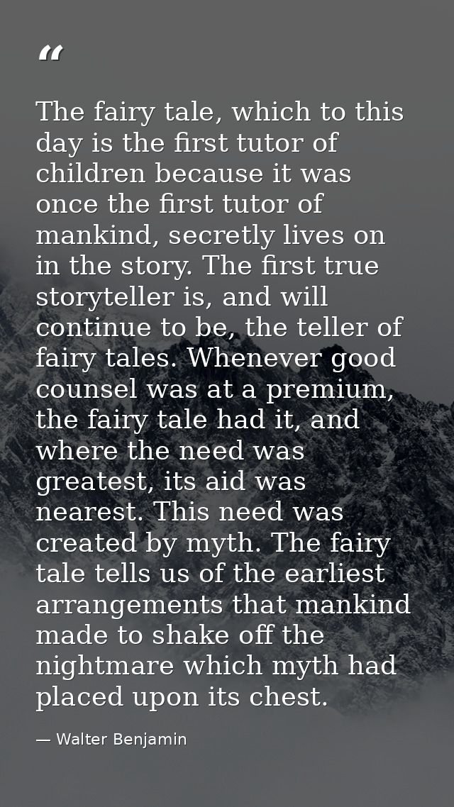 The fairy tale, which to this day is the first tutor of children because it was once the first tutor of mankind, secretl — Walter Benjamin
