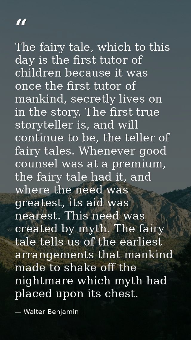 The fairy tale, which to this day is the first tutor of children because it was once the first tutor of mankind, secretl — Walter Benjamin