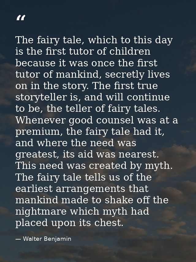 The fairy tale, which to this day is the first tutor of children because it was once the first tutor of mankind, secretl — Walter Benjamin