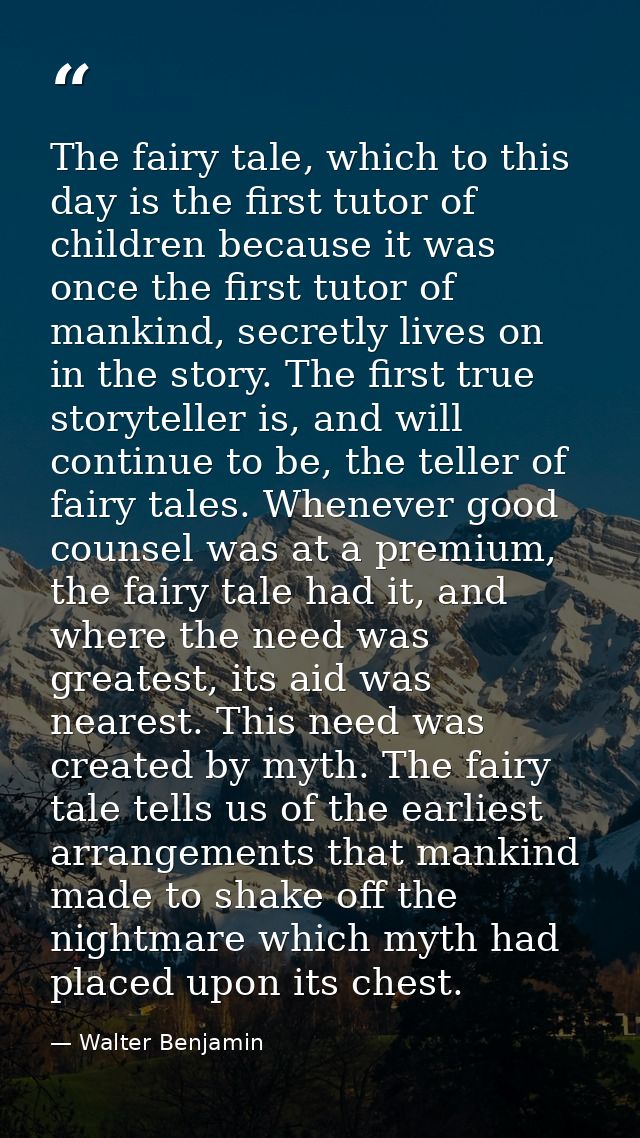 The fairy tale, which to this day is the first tutor of children because it was once the first tutor of mankind, secretl — Walter Benjamin