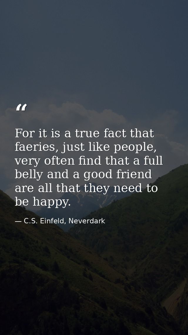For it is a true fact that faeries, just like people, very often find that a full belly and a good friend are all that t — C.S. Einfeld, Neverdark