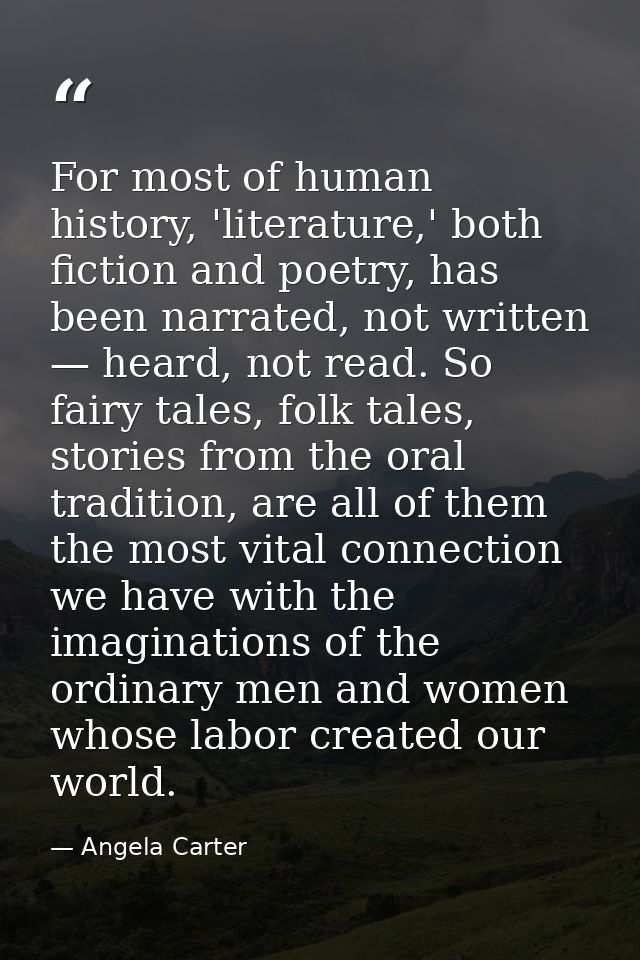 For most of human history, 'literature,' both fiction and poetry, has been narrated, not written — heard, not read. So f — Angela Carter