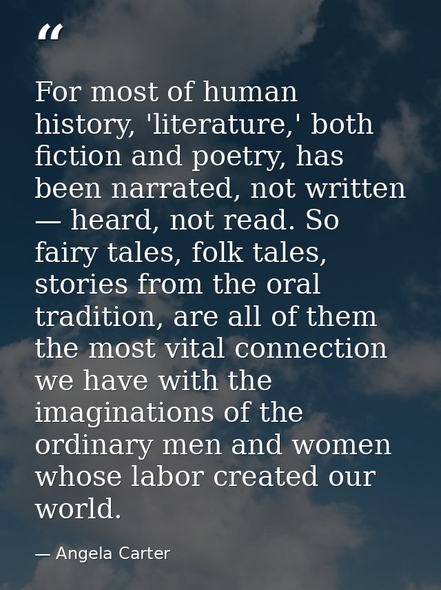 For most of human history, 'literature,' both fiction and poetry, has been narrated, not written — heard, not read. So f — Angela Carter