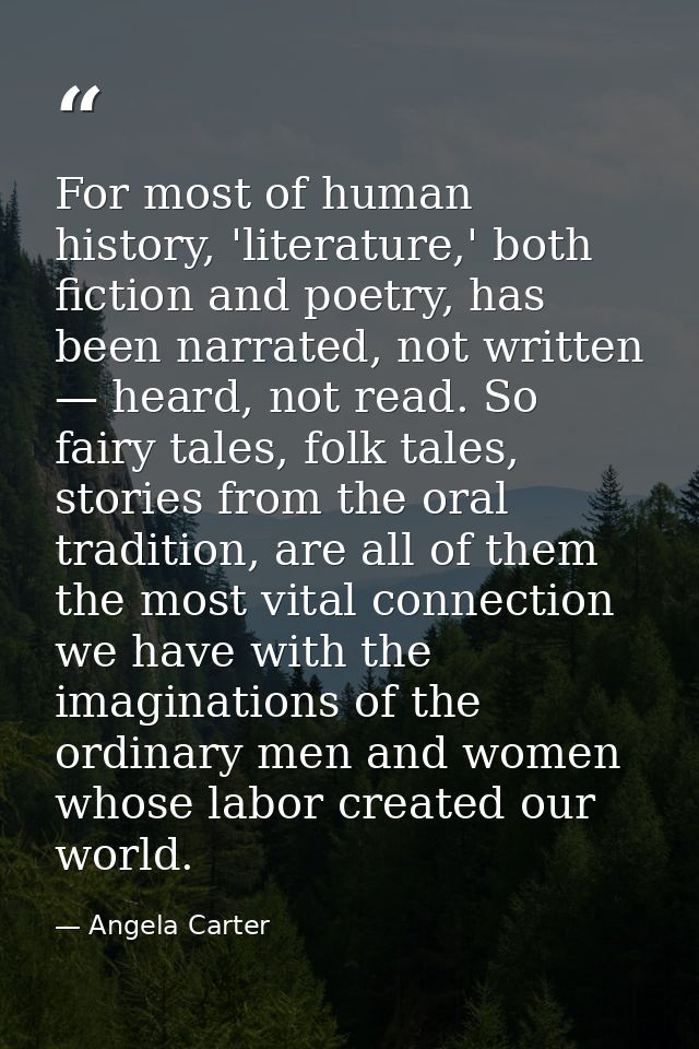 For most of human history, 'literature,' both fiction and poetry, has been narrated, not written — heard, not read. So f — Angela Carter