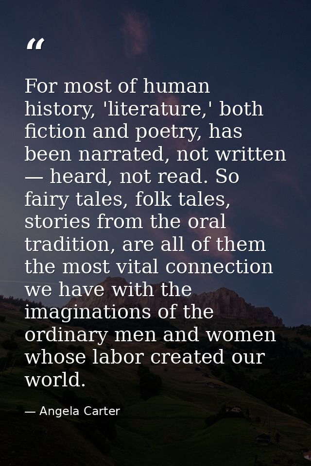For most of human history, 'literature,' both fiction and poetry, has been narrated, not written — heard, not read. So f — Angela Carter
