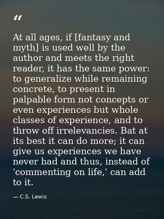 At all ages, if [fantasy and myth] is used well by the author and meets the right reader, it has the same power: to gene — C.S. Lewis