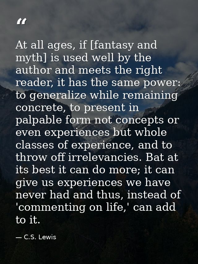At all ages, if [fantasy and myth] is used well by the author and meets the right reader, it has the same power: to gene — C.S. Lewis