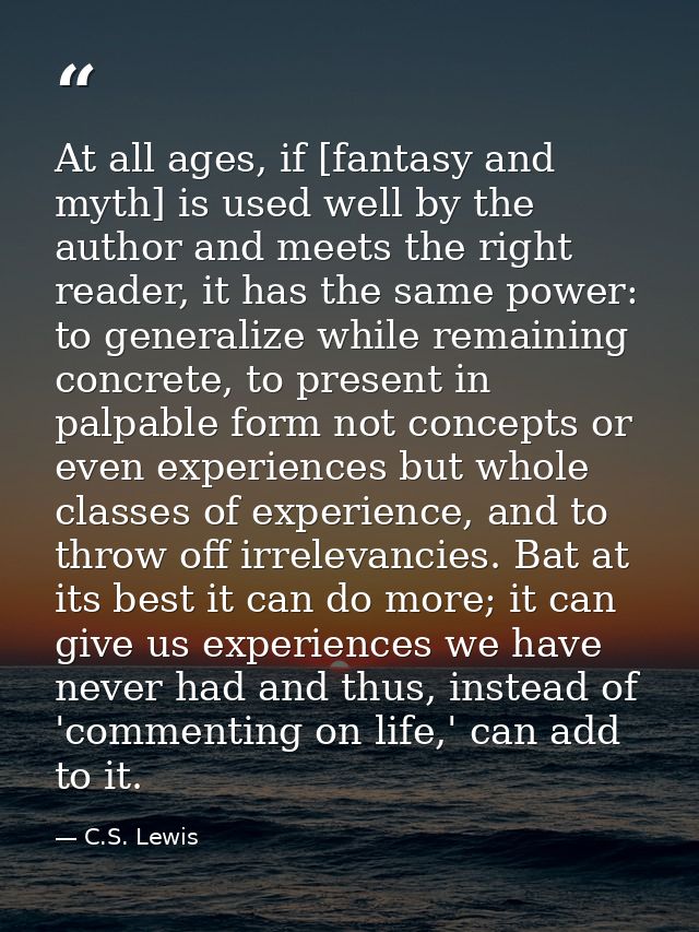 At all ages, if [fantasy and myth] is used well by the author and meets the right reader, it has the same power: to gene — C.S. Lewis