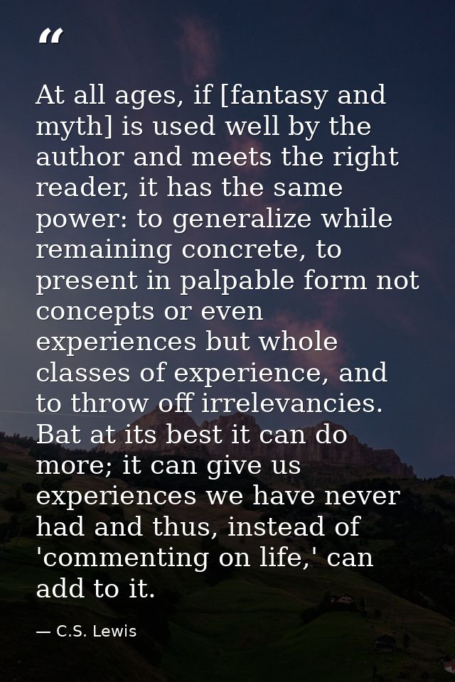 At all ages, if [fantasy and myth] is used well by the author and meets the right reader, it has the same power: to gene — C.S. Lewis