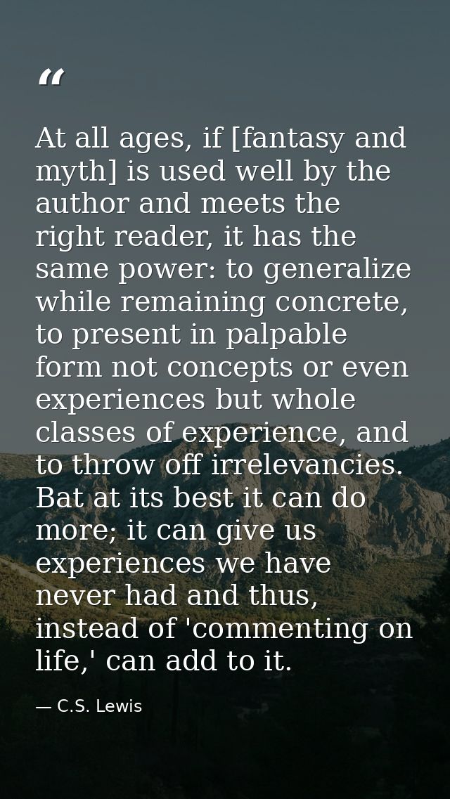 At all ages, if [fantasy and myth] is used well by the author and meets the right reader, it has the same power: to gene — C.S. Lewis