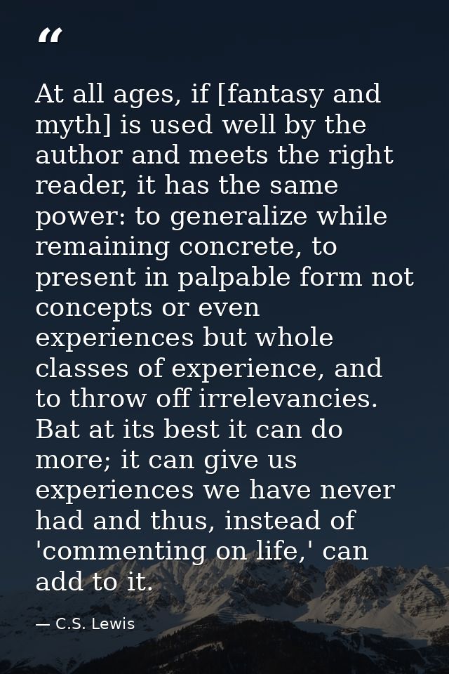 At all ages, if [fantasy and myth] is used well by the author and meets the right reader, it has the same power: to gene — C.S. Lewis