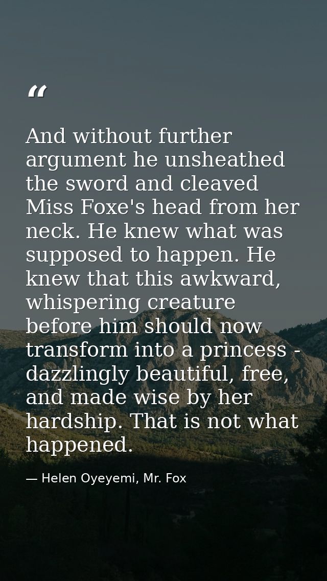 And without further argument he unsheathed the sword and cleaved Miss Foxe's head from her neck. He knew what was suppos — Helen Oyeyemi, Mr. Fox