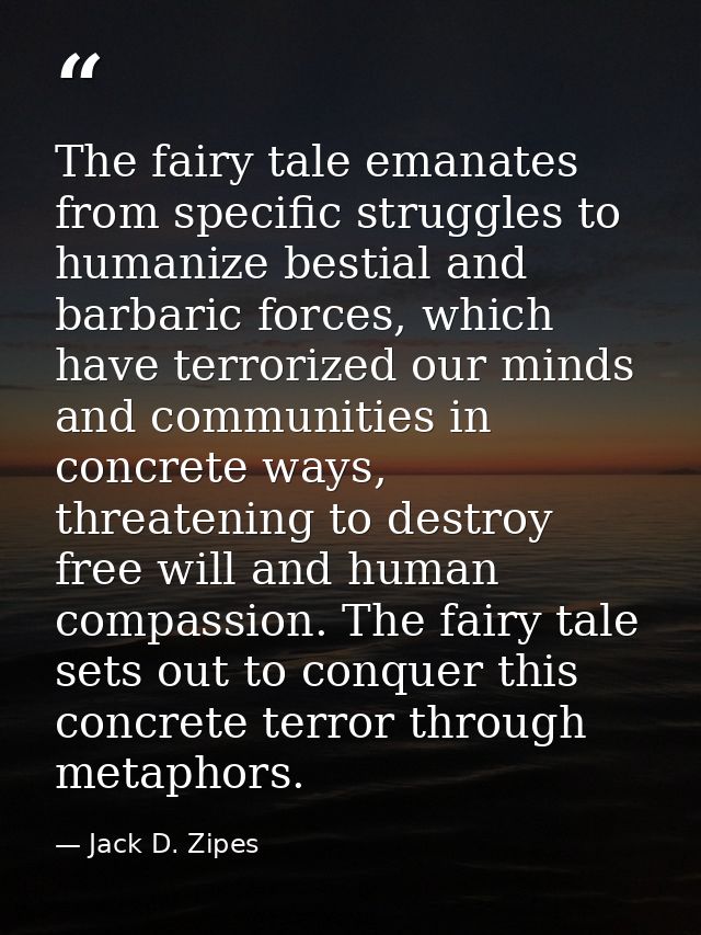 The fairy tale emanates from specific struggles to humanize bestial and barbaric forces, which have terrorized our minds — Jack D. Zipes