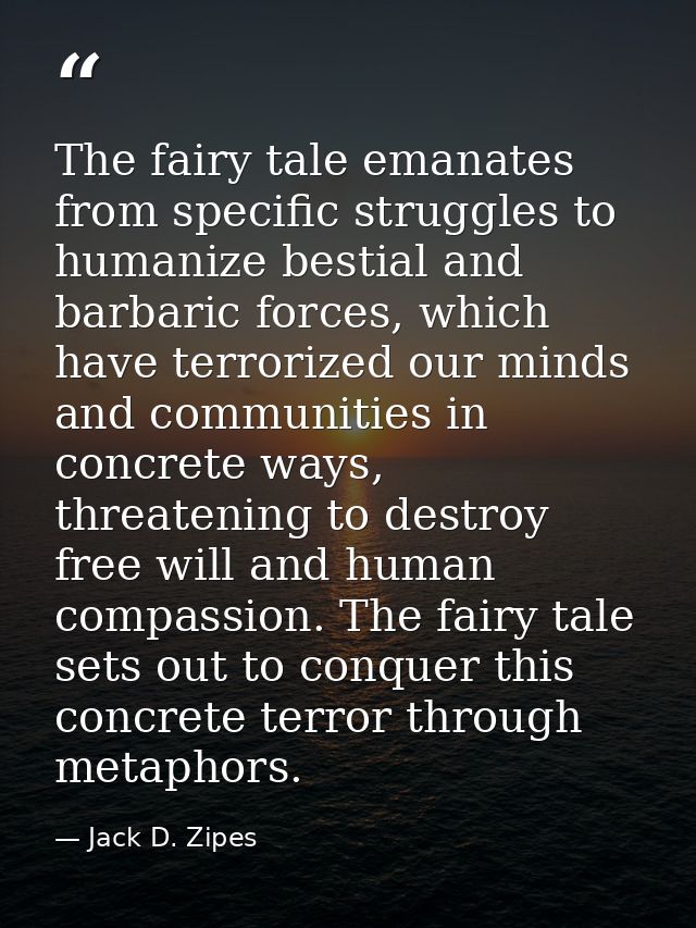The fairy tale emanates from specific struggles to humanize bestial and barbaric forces, which have terrorized our minds — Jack D. Zipes
