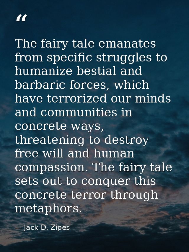 The fairy tale emanates from specific struggles to humanize bestial and barbaric forces, which have terrorized our minds — Jack D. Zipes