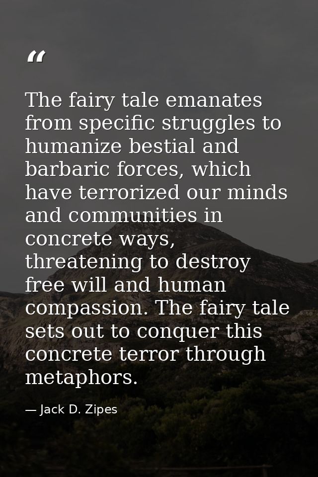 The fairy tale emanates from specific struggles to humanize bestial and barbaric forces, which have terrorized our minds — Jack D. Zipes