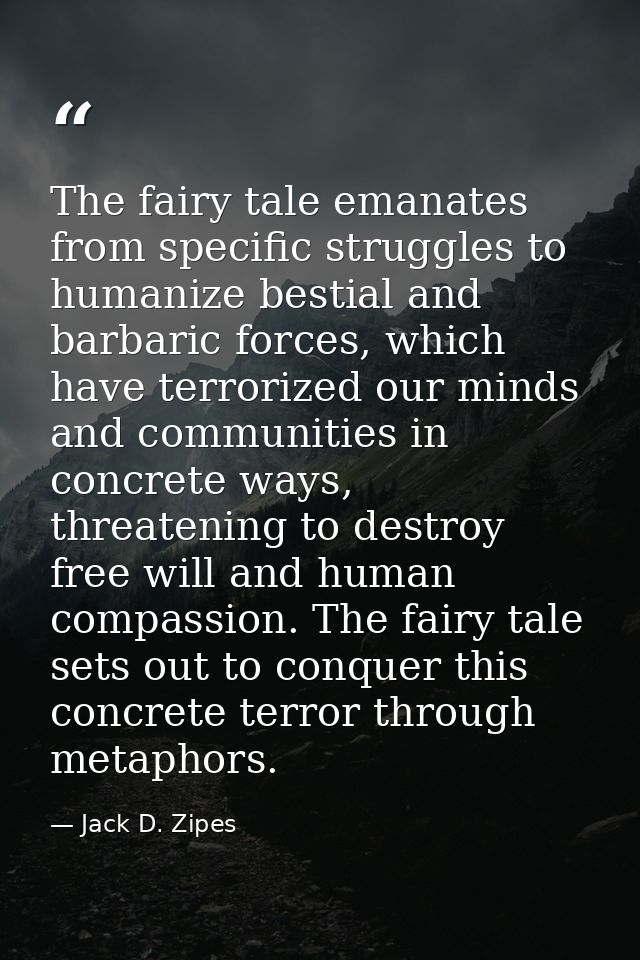 The fairy tale emanates from specific struggles to humanize bestial and barbaric forces, which have terrorized our minds — Jack D. Zipes